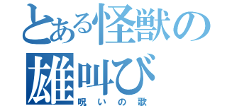 とある怪獣の雄叫び（呪いの歌）