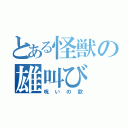 とある怪獣の雄叫び（呪いの歌）