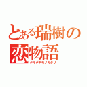 とある瑞樹の恋物語（タキグチモノガタリ）