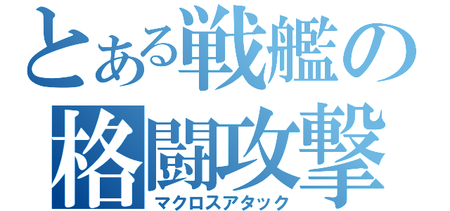 とある戦艦の格闘攻撃（マクロスアタック）