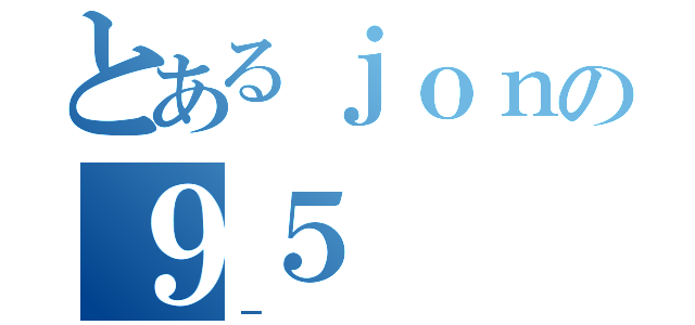 とあるｊｏｎの９５（－）