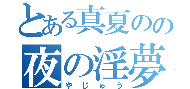 とある真夏のの夜の淫夢（やじゅう）