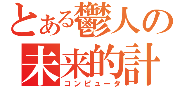 とある鬱人の未来的計算機（コンピュータ）