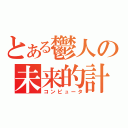 とある鬱人の未来的計算機（コンピュータ）