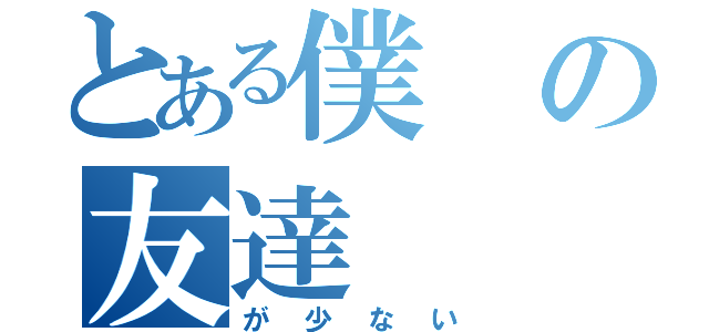 とある僕の友達（が少ない）