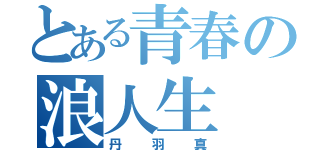 とある青春の浪人生（丹羽真）