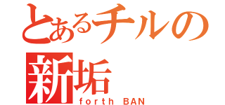 とあるチルの新垢（ｆｏｒｔｈ　ＢＡＮ）