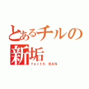 とあるチルの新垢（ｆｏｒｔｈ　ＢＡＮ）