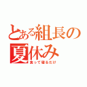 とある組長の夏休み（食って寝るだけ）