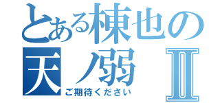 とある棟也の天ノ弱Ⅱ（ご期待ください）