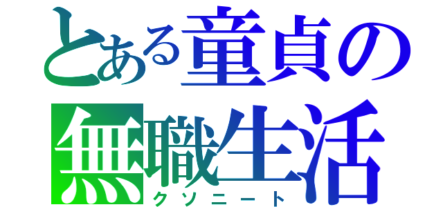 とある童貞の無職生活（クソニート）