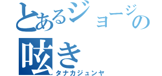 とあるジョージの呟き（タナカジュンヤ）