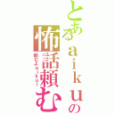 とあるａｉｋｕの怖話頼む（頼むよａｉｋｕ～）