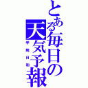 とある毎日の天気予報（学院日和）