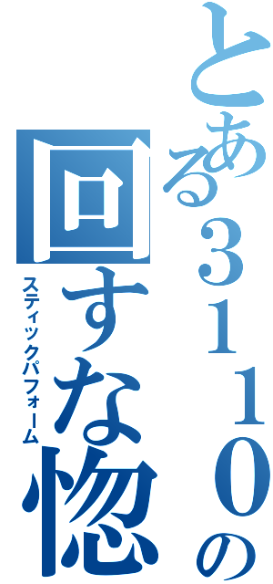 とある３１１０の回すな惚れる（スティックパフォーム）