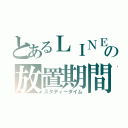 とあるＬＩＮＥの放置期間（スタディータイム）