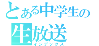 とある中学生の生放送（インデックス）