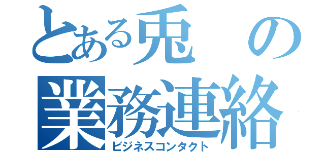 とある兎の業務連絡（ビジネスコンタクト）