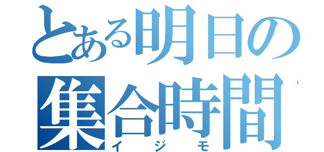 とある明日の集合時間（イジモ）