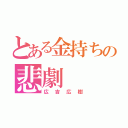 とある金持ちの悲劇（広吉広樹）