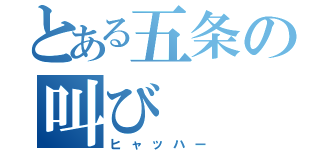 とある五条の叫び（ヒャッハー）