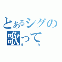 とあるシグの歌って（みた）