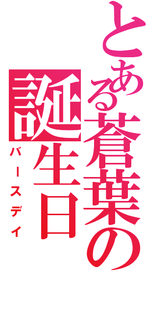 とある蒼葉の誕生日（バースデイ）