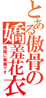 とある傲骨の嬌羞花衣（残酷に華麗です）