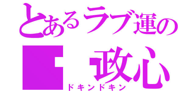 とあるラブ運の❤︎政心丸（ドキンドキン）