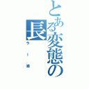 とある変態の長（ラー油）