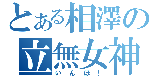 とある相澤の立無女神（いんぽ！）