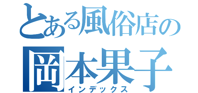 とある風俗店の岡本果子（インデックス）