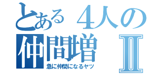 とある４人の仲間増Ⅱ（急に仲間になるヤツ）