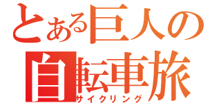 とある巨人の自転車旅（サイクリング）