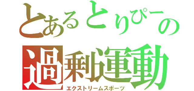 とあるとりぴーの過剰運動（エクストリームスポーツ）