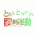 とあるとりぴーの過剰運動（エクストリームスポーツ）