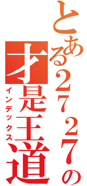 とある２７２７の才是王道（インデックス）