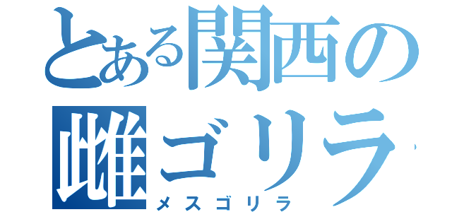 とある関西の雌ゴリラ（メスゴリラ）