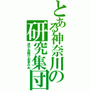 とある神奈川の研究集団（退かぬ媚びぬ省みぬ）