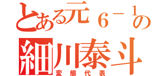 とある元６－１の細川泰斗（変態代表）