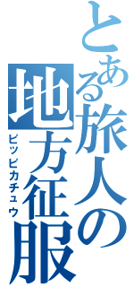 とある旅人の地方征服（ピッピカチュウ）