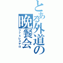 とある外道の晩餐会（ファミレステロ）