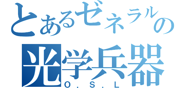 とあるゼネラルの光学兵器（Ｏ．Ｓ．Ｌ）