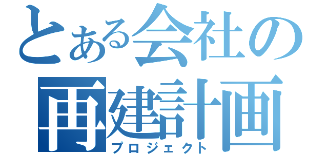 とある会社の再建計画（プロジェクト）