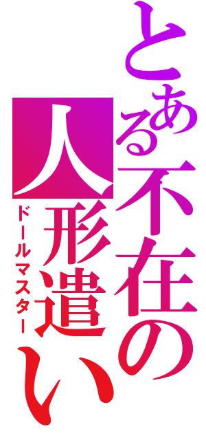 とある不在の人形遣い（ドールマスター）