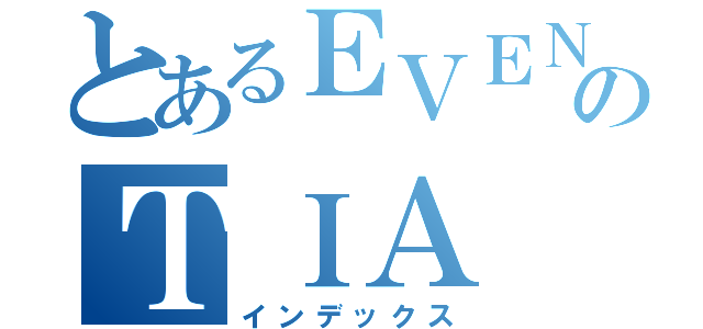 とあるＥＶＥＮのＴＩＡ（インデックス）