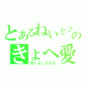 とあるねいと♪のきょへ愛（狂くんＬＯＶＥ）