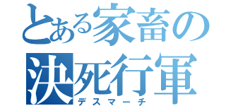 とある家畜の決死行軍（デスマーチ）