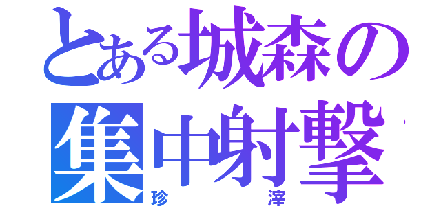 とある城森の集中射撃（珍滓）