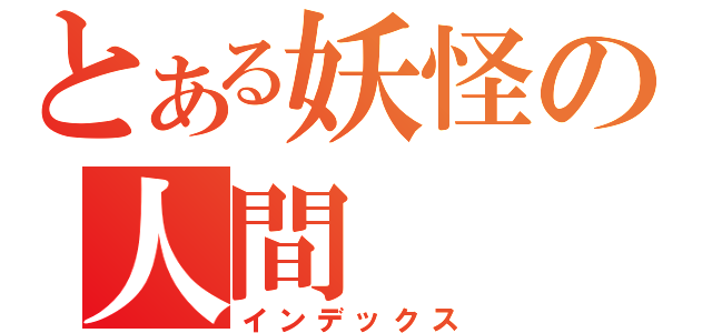 とある妖怪の人間（インデックス）